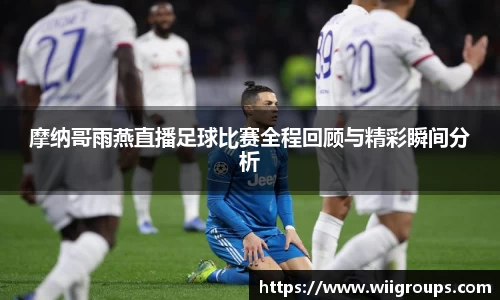 摩纳哥雨燕直播足球比赛全程回顾与精彩瞬间分析