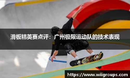 滑板精英赛点评：广州极限运动队的技术表现