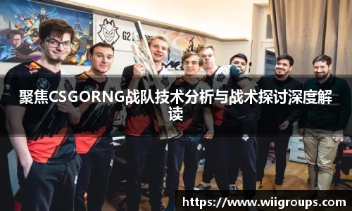 聚焦CSGORNG战队技术分析与战术探讨深度解读