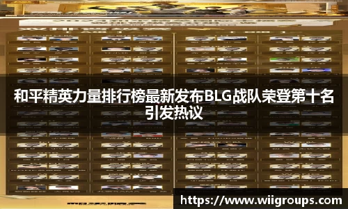 和平精英力量排行榜最新发布BLG战队荣登第十名引发热议