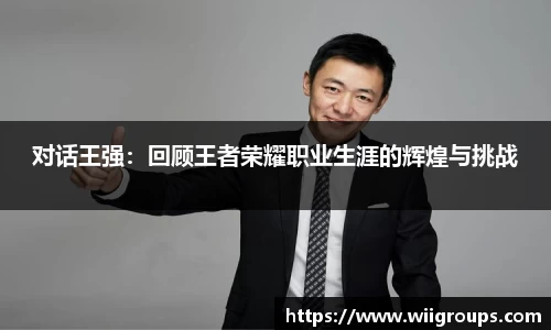对话王强：回顾王者荣耀职业生涯的辉煌与挑战