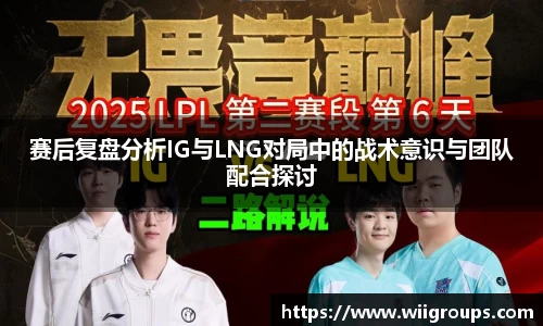 赛后复盘分析IG与LNG对局中的战术意识与团队配合探讨