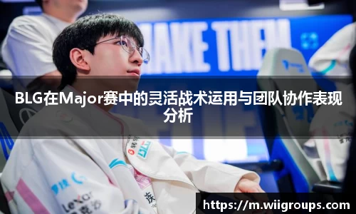 BLG在Major赛中的灵活战术运用与团队协作表现分析