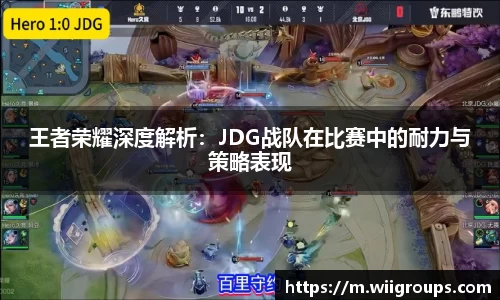 王者荣耀深度解析：JDG战队在比赛中的耐力与策略表现