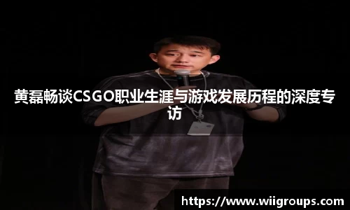 黄磊畅谈CSGO职业生涯与游戏发展历程的深度专访