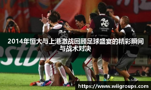 2014年恒大与上港激战回顾足球盛宴的精彩瞬间与战术对决