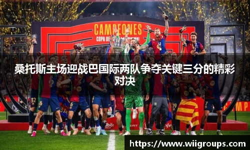桑托斯主场迎战巴国际两队争夺关键三分的精彩对决