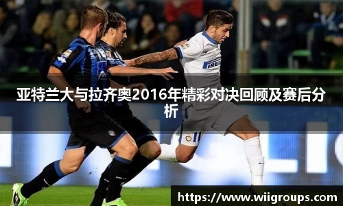 亚特兰大与拉齐奥2016年精彩对决回顾及赛后分析