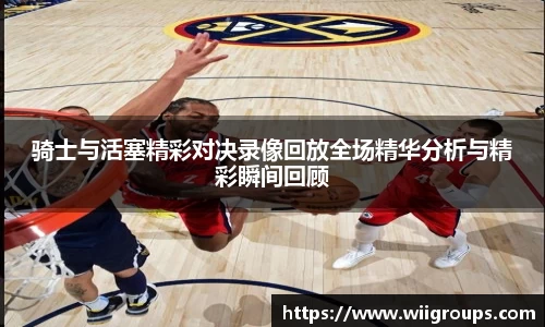 骑士与活塞精彩对决录像回放全场精华分析与精彩瞬间回顾