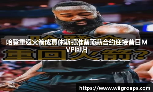 哈登重返火箭成真休斯顿准备顶薪合约迎接昔日MVP回归