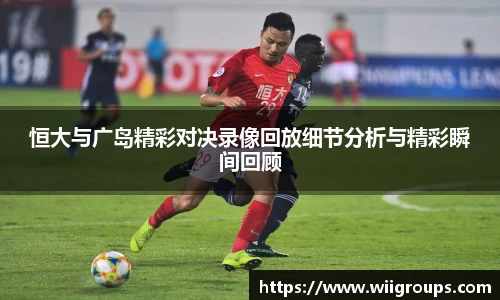 恒大与广岛精彩对决录像回放细节分析与精彩瞬间回顾