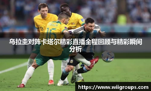 乌拉圭对阵卡塔尔精彩直播全程回顾与精彩瞬间分析