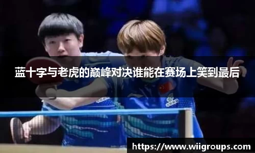 蓝十字与老虎的巅峰对决谁能在赛场上笑到最后