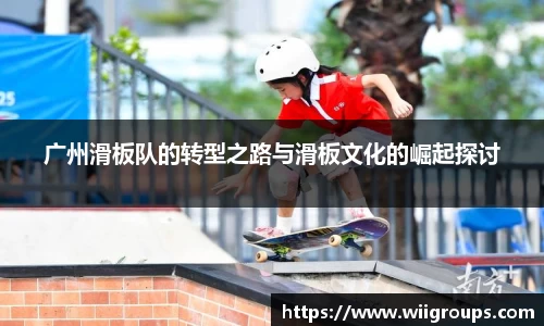 广州滑板队的转型之路与滑板文化的崛起探讨