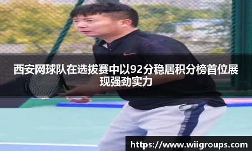 西安网球队在选拔赛中以92分稳居积分榜首位展现强劲实力